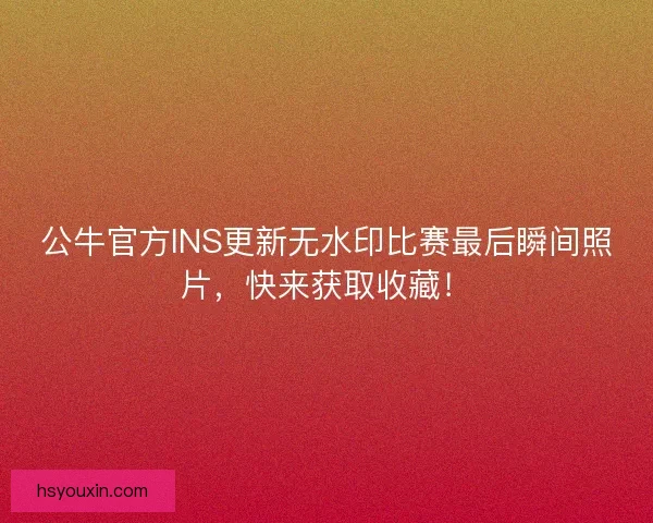 公牛官方INS更新无水印比赛最后瞬间照片,快来获取收藏! 公牛官方INS更新无水印比赛最后瞬间照片,快来获取收藏!